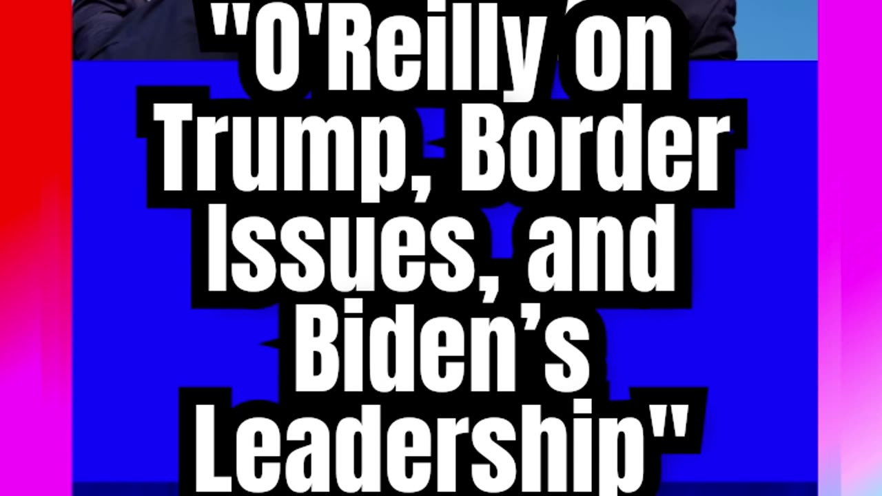 _O'Reilly on Trump, Border Issues, and Biden’s Leadership_