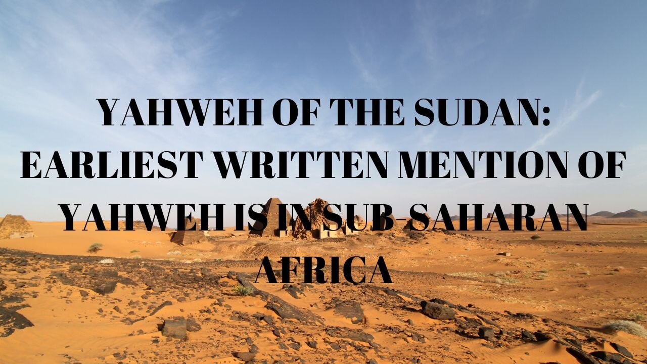 YAHWEH OF THE SUDAN: EARLIEST WRITTEN MENTION OF YAHWEH IS IN SUB-SAHARAN AFRICA