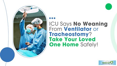 ICU Says No Weaning From Ventilator or Tracheostomy? Take Your Loved One Home Safely!
