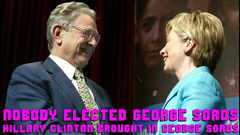 NOBODY ELECTED GEORGE SOROS - Hillary Clinton BROUGHT IN George Soros