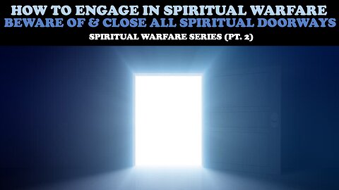 HOW TO ENGAGE IN SPIRITUAL WARFARE: BEWARE OF & CLOSE ALL SPIRITUAL DOORWAYS (SPIRITUAL WARFARE PT 2