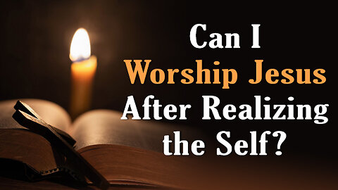 Can I Worship Jesus After Realizing the Self?