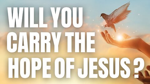 Will You Carry the Hope of Jesus?