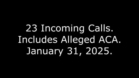 23 Incoming Calls: Includes Alleged ACA, January 31, 2025