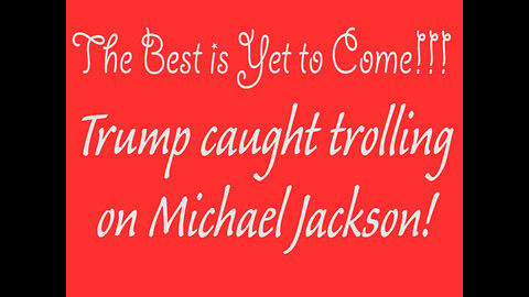 The Best is Yet to Come - Trump Caught Trolling Michael Jackson