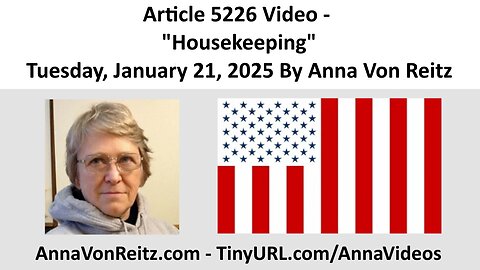 Article 5226 Video - Housekeeping - Tuesday, January 21, 2025 By Anna Von Reitz