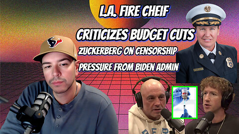 LA Fire Chief Criticizes Budget Cuts, Zuckerberg on Censorship Pressure from Biden Admin