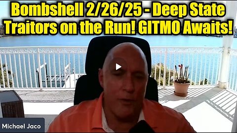 Michael Jaco: Bombshell 2/26/25 - Deep State Traitors on the Run! GITMO Awaits!