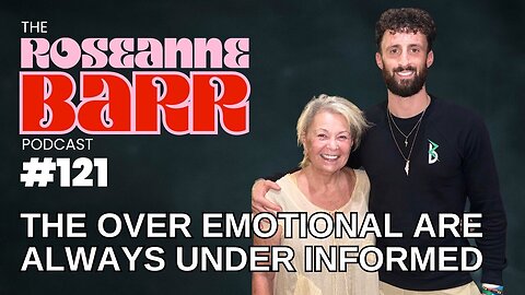 “The Over Emotional Are Always Under Informed” | The Roseanne Barr Podcast #121
