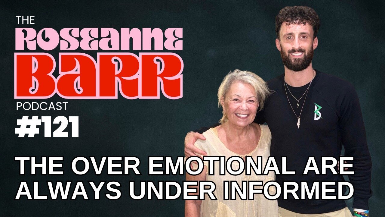 “The Over Emotional Are Always Under Informed” | The Roseanne Barr Podcast #121