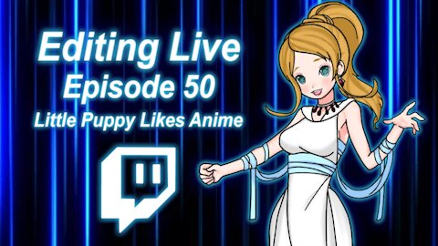 Editing Live Episode 50: Little Puppy Likes Anime