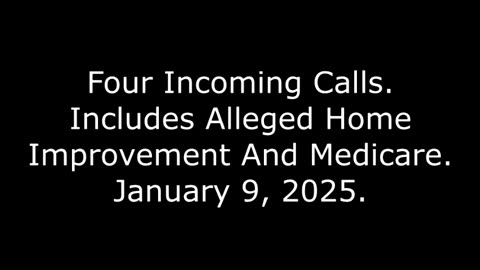 Four Incoming Calls: Includes Alleged Home Improvement And Medicare, January 9, 2025