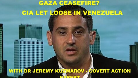 GAZA CEASEFIRE? & CIA CRIMINALITY IN VENEZUELA - W/DR JEREMY KUZMAROV - COVERT ACTION EXPERT