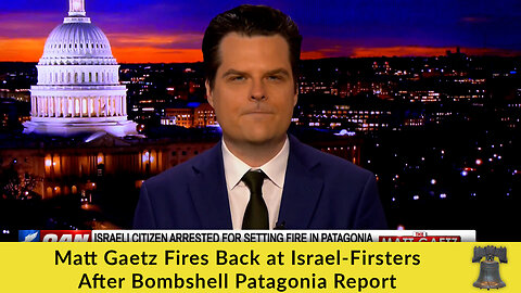 Matt Gaetz Fires Back at Israel-Firsters After Bombshell Patagonia Report
