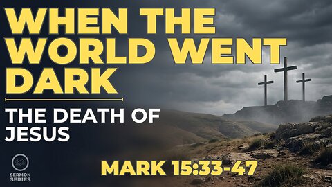 49-Mark: "When the World Went Dark: The Death of Jesus" (Mark 15:33–47)-Sermon & Service