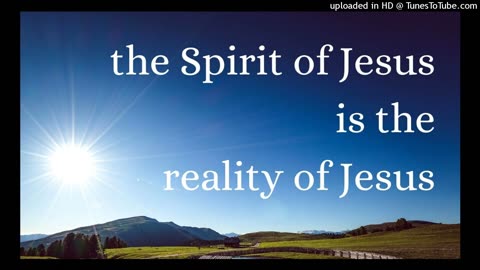 the Spirit of Jesus is the reality of Jesus