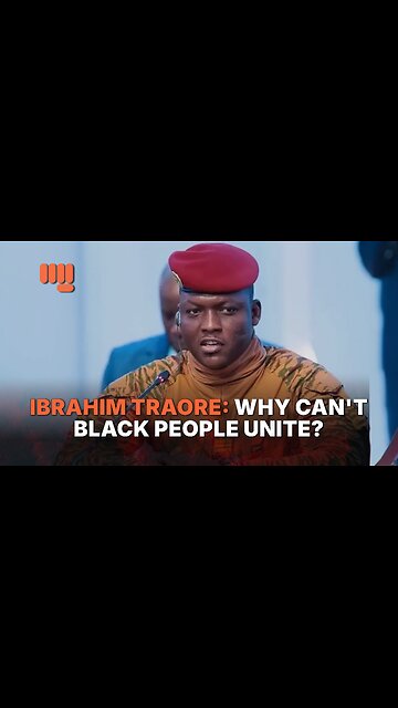 IBRAHIM TRAORÉ: WHY CAN'T BLACK PEOPLE UNITE?