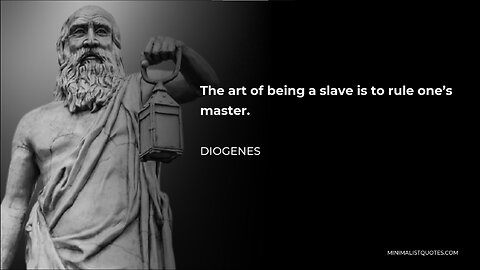 "THE ART OF BEING A SLAVE IS TO RULE ONE'S MASTER" - Diogenes