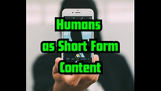 Humans as Short Form Content