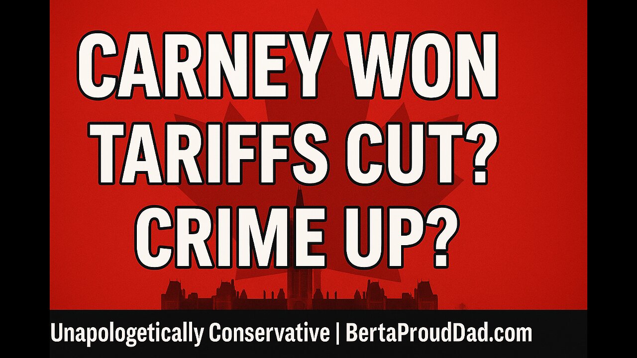 Carney Won—Tariffs Rolled Back, Crime Up, Canadians Crossing Over