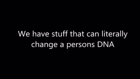 We have stuff that can literally change a person’s DNA..We have stuff that can turn them into zombie acting characters