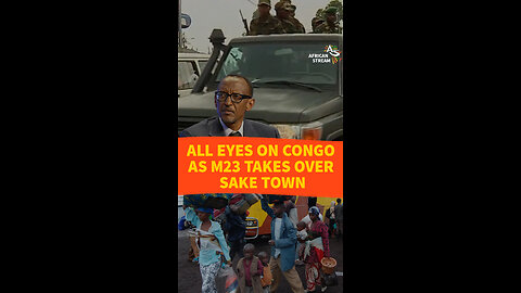 ALL EYES ON CONGO AS M23 TAKES OVER SAKE TOWN