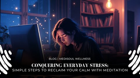 Conquering Everyday Stress Simple Steps to Reclaim Your Calm with Meditation | Blog