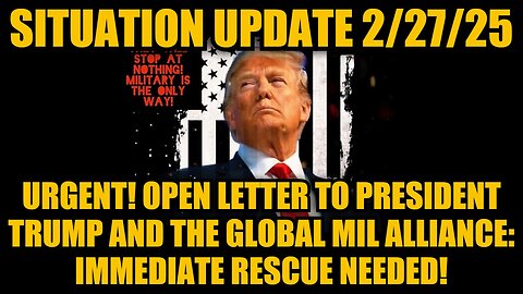 Situation Update 2/27/25: Open Letter To Trump & the Global Mil Alliance: Immediate Rescue Needed!