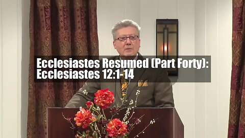 Ecclesiastes Resumed (Part Forty): Ecclesiastes 12:1-14