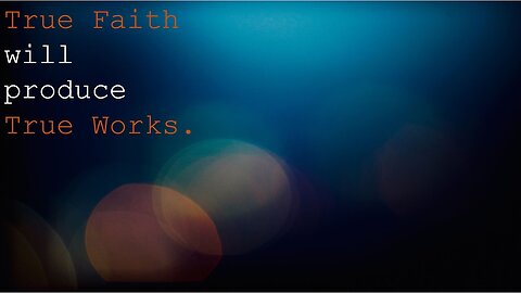 True Faith will produce True works.