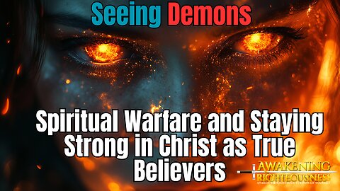 Seeing Demons | Spiritual Warfare and Staying Strong in Christ as True Believers | Righteousness