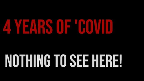 4 YEARS OF 'COVID' - NOTHING TO SEE HERE!