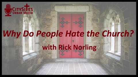 Why Do People Hate the Church? with Rick Norling