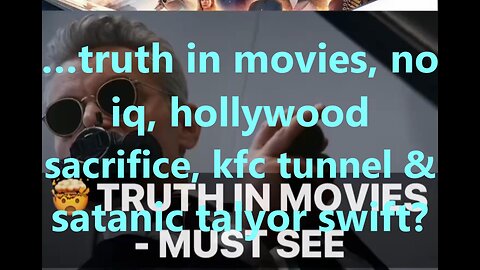 …truth in movies, no iq, Hollywood sacrifice, kfc tunnel & satanic talyor swift?