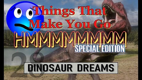 [Mar 10, 2019] Things That Make You Go Hmmm 28 - SPECIAL EDITION - Dinosaur Dreams [Truth In Your Face]