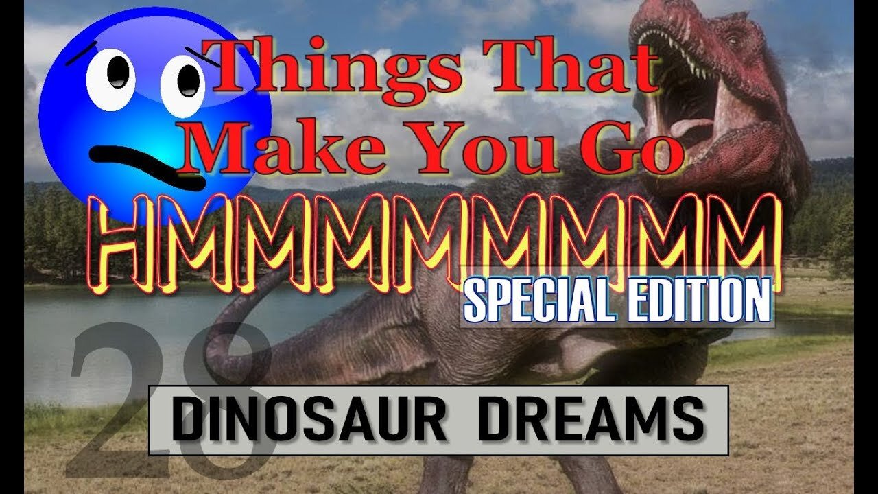 [Mar 10, 2019] Things That Make You Go Hmmm 28 - SPECIAL EDITION - Dinosaur Dreams [Truth In Your Face]