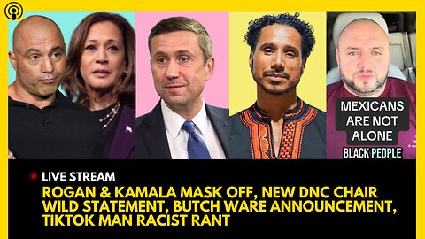 ROGAN & KAMALA MASK OFF, NEW DNC CHAIR WILD REMARKS, BUTCH WARE ANNOUNCEMENT, TIKTOK MAN RACIST RANT