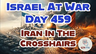 GNITN Special Edition Israel At War Day 459: Iran In The Crosshairs