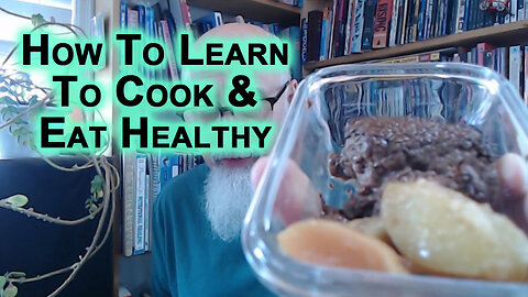 How To Cook and Eat Healthy: Start With Learning To Make One Meal or Snack at a Time