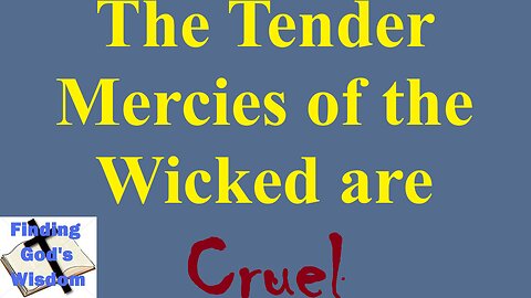 The Tender Mercies of the Wicked are Cruel