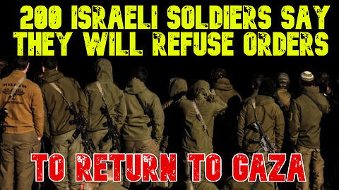 200 Israeli Soldiers Say They Will Refuse Orders to Return to Gaza: COI #745