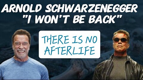 Arnold schwarzenegger "Will NOT be back!" There is no life after death?