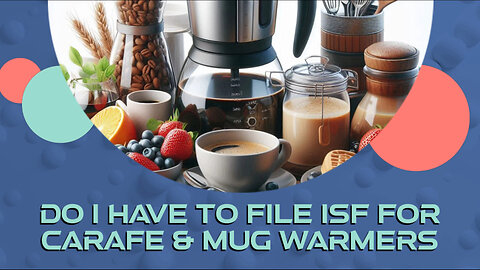 Demystifying ISF: Do You Need to File for Carafe Mug Warmers?