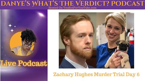 Danye's What's The Verdict Podcast - Zachary Hughes Trial Day 6 Recap