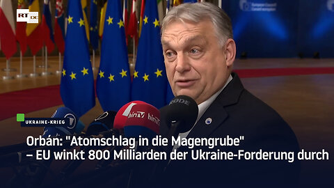Orbán: "Atomschlag in die Magengrube" – EU winkt 800 Milliarden der Ukraine-Forderung durch