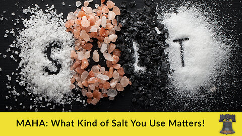 MAHA: What Kind of Salt You Use Matters!