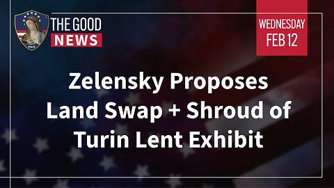 The Good News - Feb 12th 2025: Zelensky Proposes Land Swap, Shroud of Turin Lent Exhibit + More!