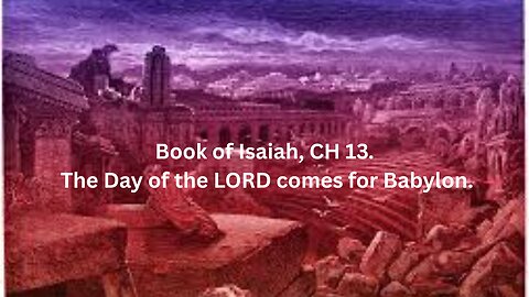 Book of Isaiah, CH 13. The Day of the LORD comes for Babylon.
