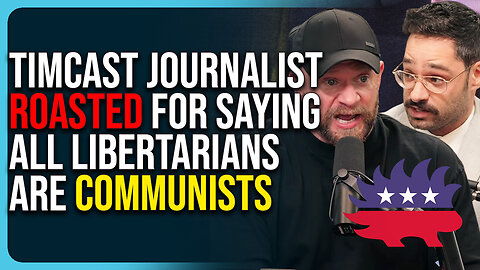 Timcast Journalist Roasted For Saying All Libertarians Are Communists