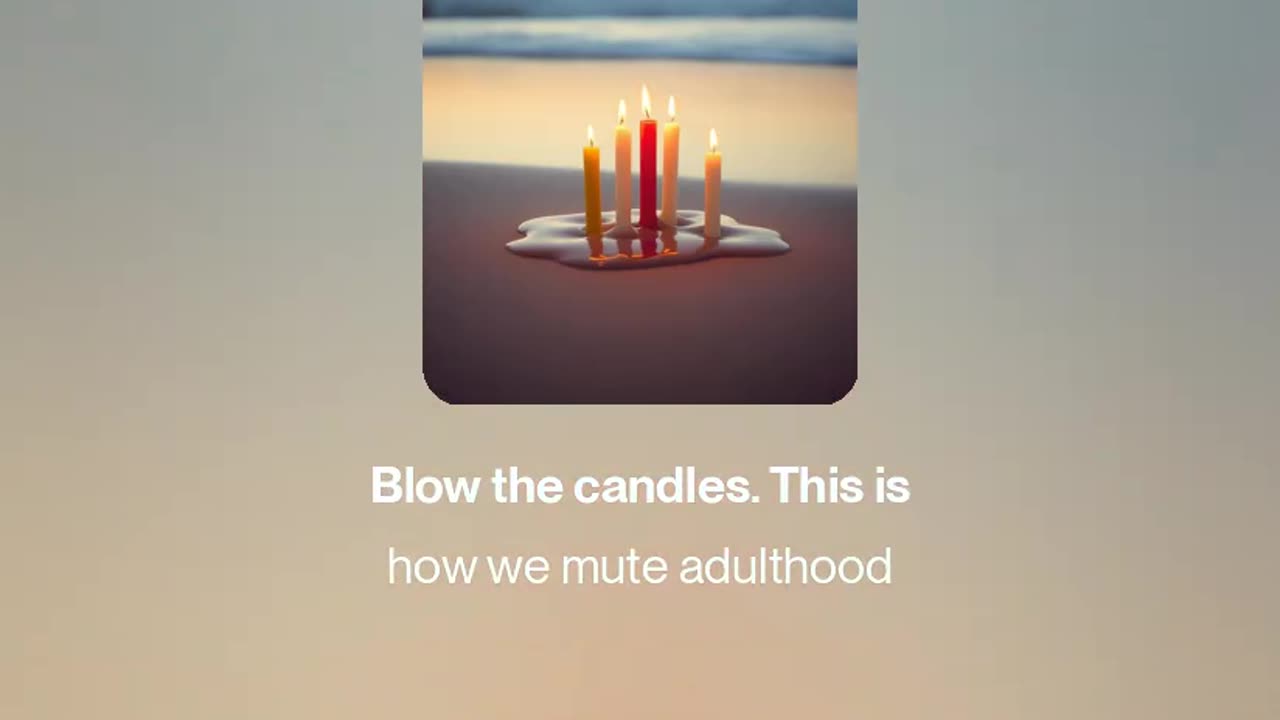 Blow the candles. This is how we mute adulthood